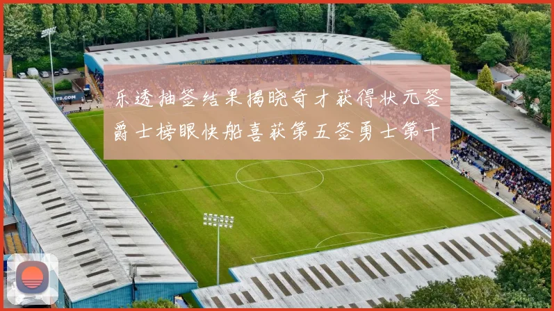 乐透抽签结果揭晓奇才获得状元签爵士榜眼快船喜获第五签勇士第十一雷霆第十二