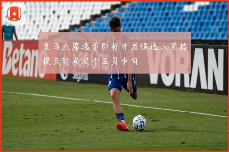 皇马主席选举即将开启候选人资格提交时间定于五月中旬