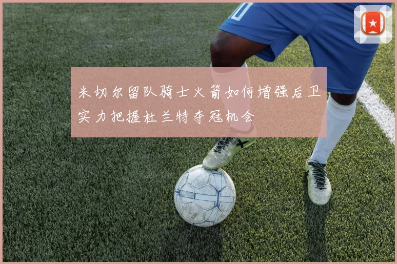 米切尔留队骑士火箭如何增强后卫实力把握杜兰特夺冠机会